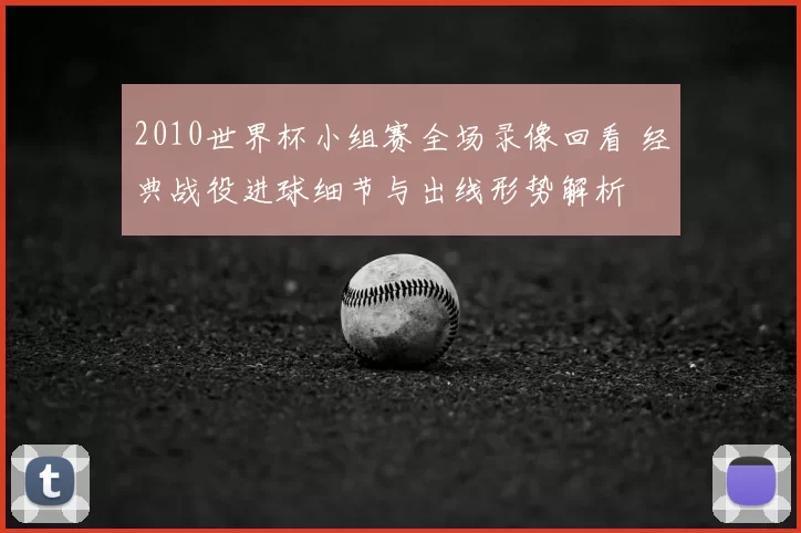 2010世界杯小组赛全场录像回看 经典战役进球细节与出线形势解析