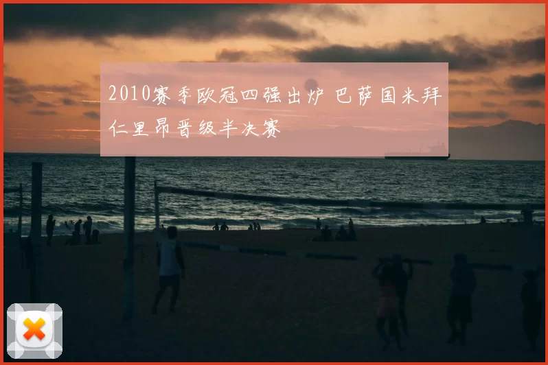 2010赛季欧冠四强出炉 巴萨国米拜仁里昂晋级半决赛