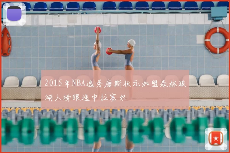 2015年NBA选秀唐斯状元加盟森林狼湖人榜眼选中拉塞尔