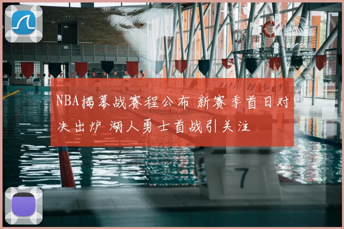 NBA揭幕战赛程公布 新赛季首日对决出炉 湖人勇士首战引关注