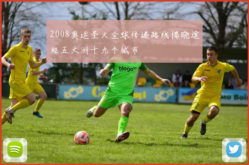 2008奥运圣火全球传递路线揭晓途经五大洲十九个城市