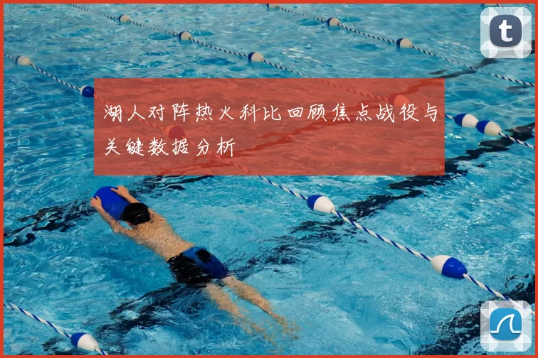湖人对阵热火科比回顾焦点战役与关键数据分析