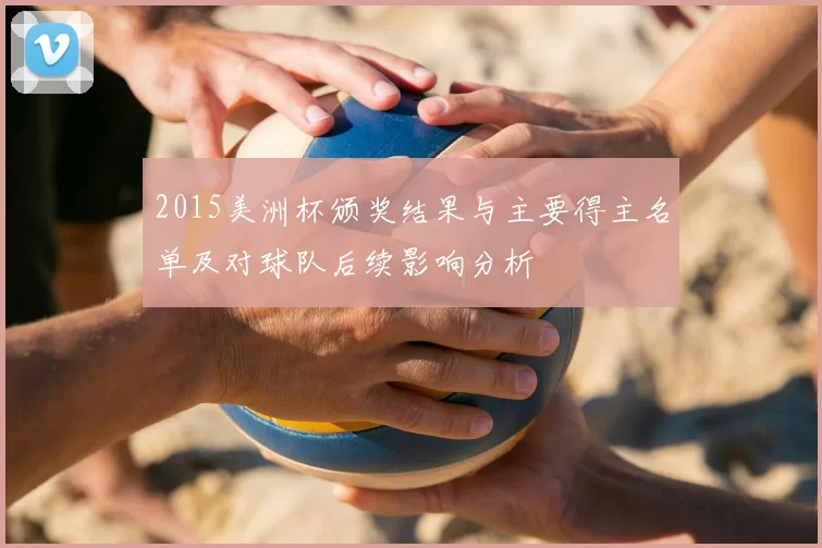 2015美洲杯颁奖结果与主要得主名单及对球队后续影响分析