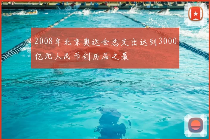 2008年北京奥运会总支出达到3000亿元人民币创历届之最