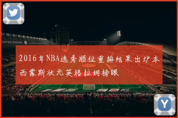 2016年NBA选秀顺位重排结果出炉本西蒙斯状元英格拉姆榜眼
