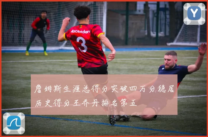 詹姆斯生涯总得分突破四万分稳居历史得分王乔丹排名第五