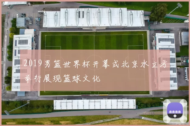 2019男篮世界杯开幕式北京水立方举行展现篮球文化