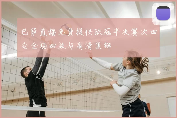 巴萨直播免费提供欧冠半决赛次回合全场回放与高清集锦