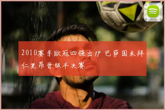 2010赛季欧冠四强出炉 巴萨国米拜仁里昂晋级半决赛