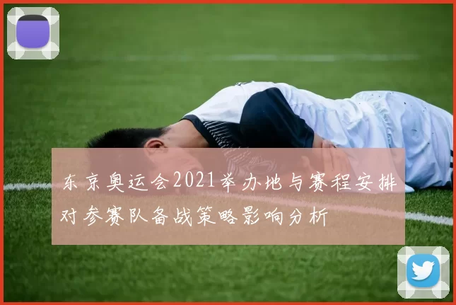 东京奥运会2021举办地与赛程安排对参赛队备战策略影响分析