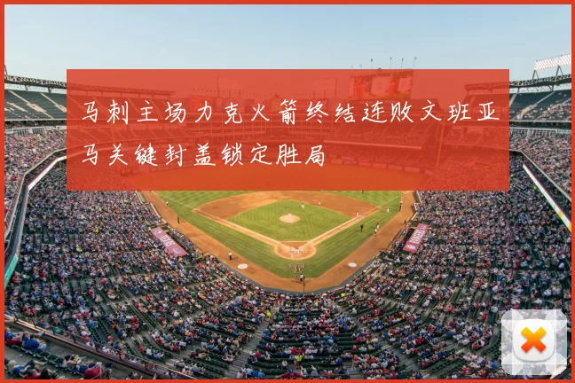 马刺主场力克火箭终结连败文班亚马关键封盖锁定胜局