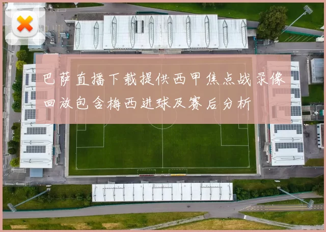 巴萨直播下载提供西甲焦点战录像回放包含梅西进球及赛后分析