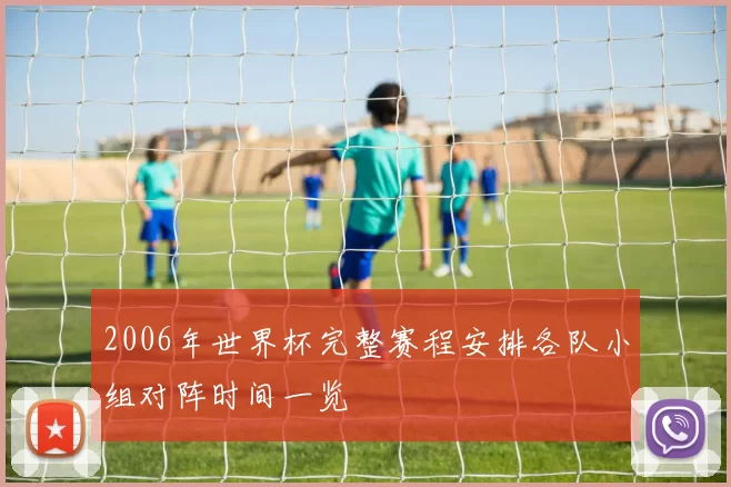 2006年世界杯完整赛程安排各队小组对阵时间一览