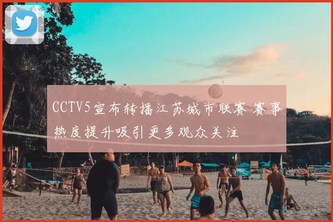 CCTV5宣布转播江苏城市联赛 赛事热度提升吸引更多观众关注