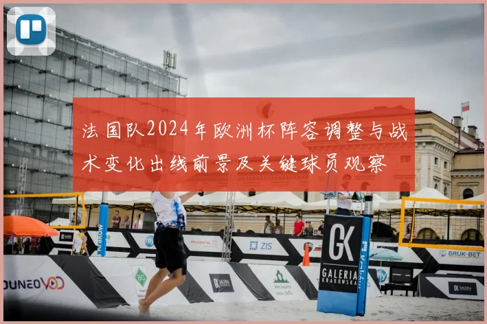 法国队2024年欧洲杯阵容调整与战术变化出线前景及关键球员观察