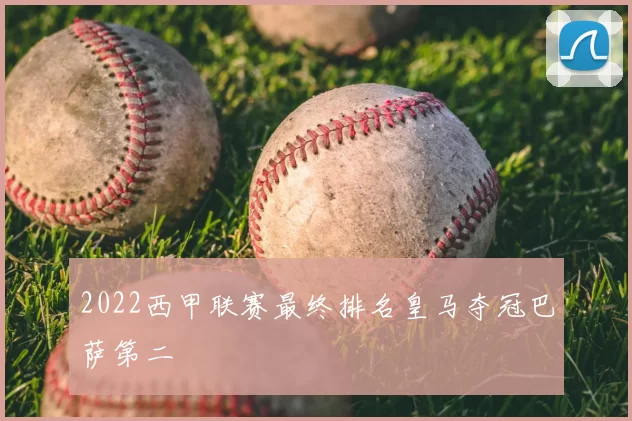 2022西甲联赛最终排名皇马夺冠巴萨第二