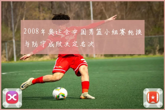 2008年奥运会中国男篮小组赛轮换与防守成败决定名次