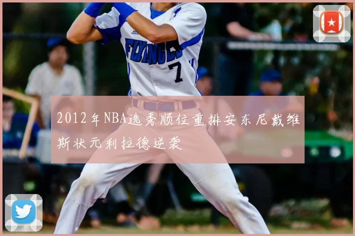 2012年NBA选秀顺位重排安东尼戴维斯状元利拉德逆袭