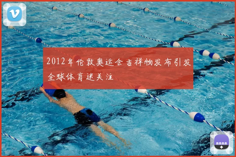 2012年伦敦奥运会吉祥物发布引发全球体育迷关注