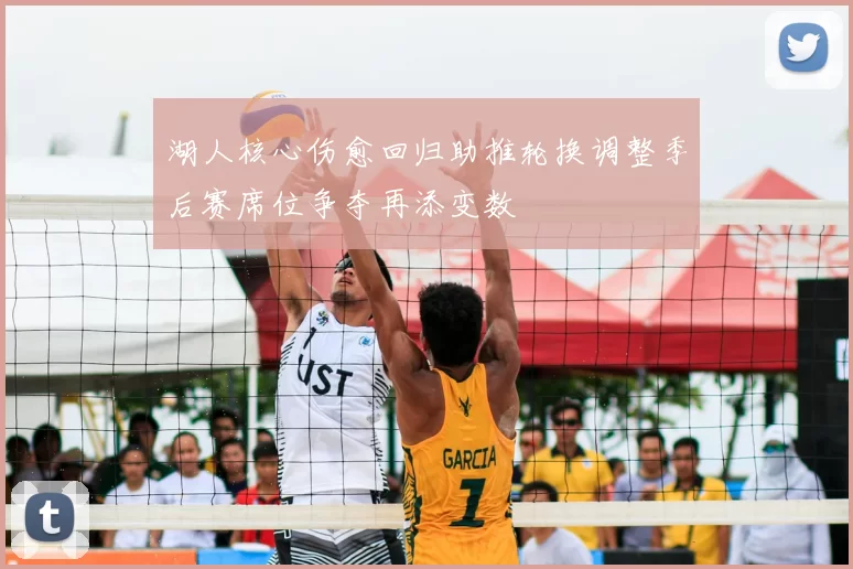 湖人核心伤愈回归助推轮换调整季后赛席位争夺再添变数