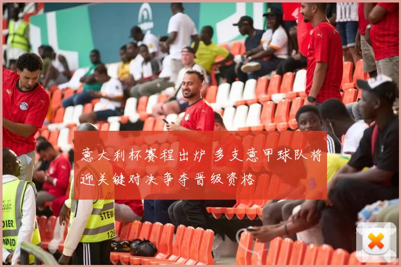 意大利杯赛程出炉 多支意甲球队将迎关键对决争夺晋级资格