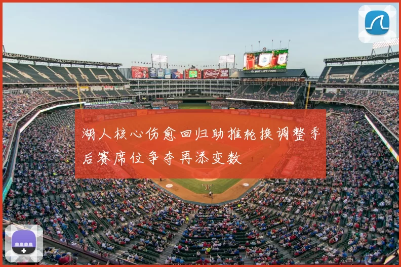 湖人核心伤愈回归助推轮换调整季后赛席位争夺再添变数