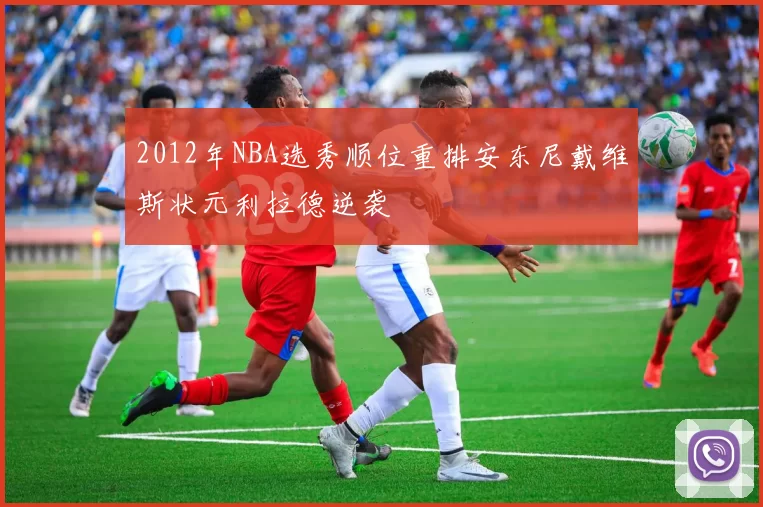 2012年NBA选秀顺位重排安东尼戴维斯状元利拉德逆袭