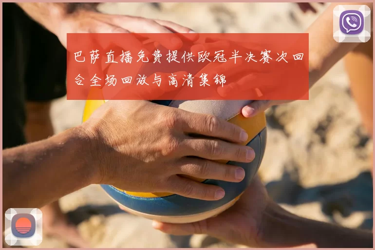 巴萨直播免费提供欧冠半决赛次回合全场回放与高清集锦