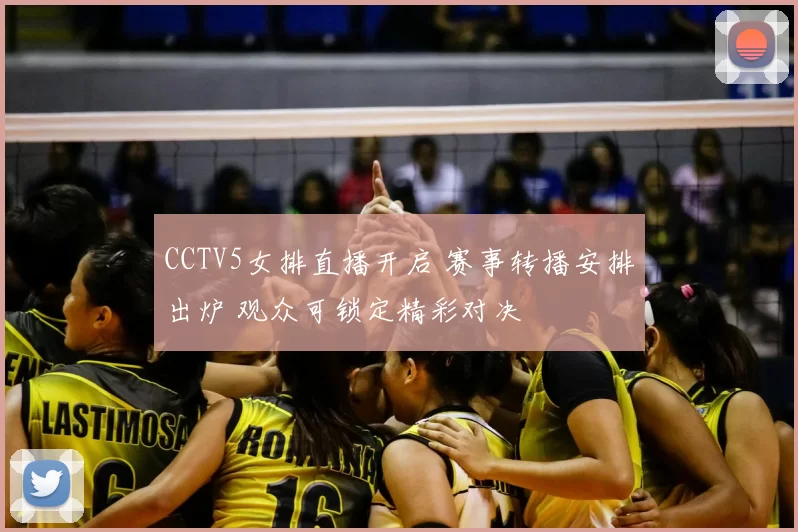 CCTV5女排直播开启 赛事转播安排出炉 观众可锁定精彩对决