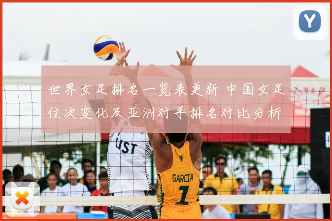 世界女足排名一览表更新 中国女足位次变化及亚洲对手排名对比分析