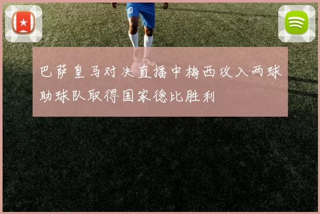 巴萨皇马对决直播中梅西攻入两球助球队取得国家德比胜利