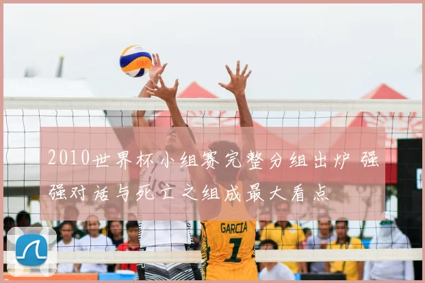 2010世界杯小组赛完整分组出炉 强强对话与死亡之组成最大看点