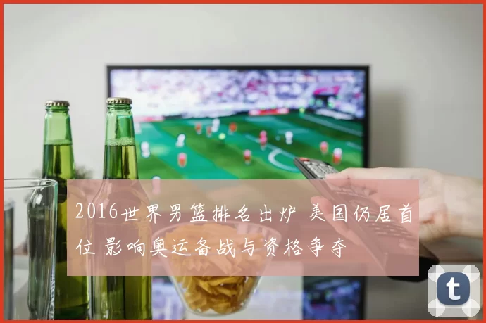 2016世界男篮排名出炉 美国仍居首位 影响奥运备战与资格争夺