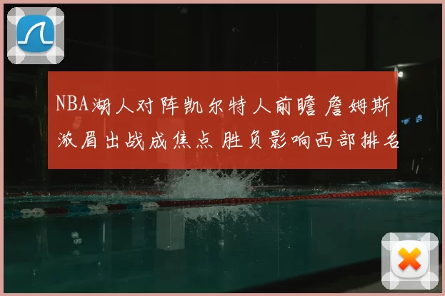 NBA湖人对阵凯尔特人前瞻 詹姆斯浓眉出战成焦点 胜负影响西部排名