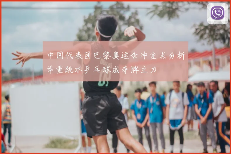 中国代表团巴黎奥运会冲金点分析举重跳水乒乓球成夺牌主力