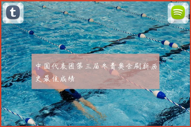 中国代表团第三届冬青奥会刷新历史最佳成绩