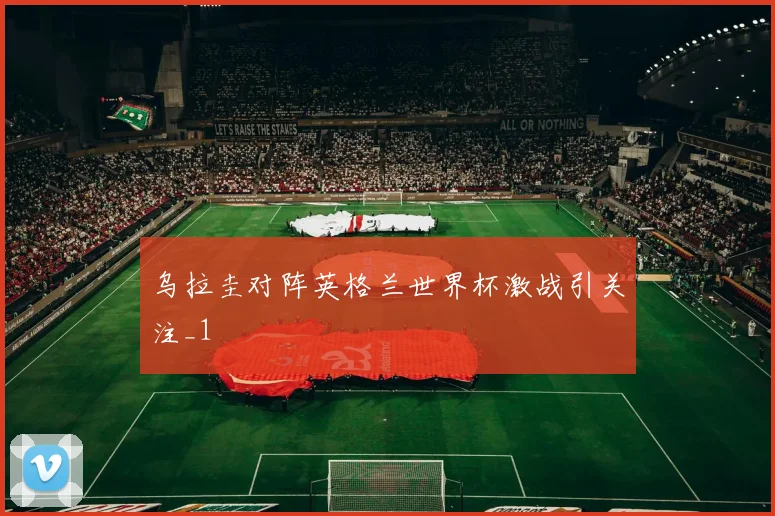 乌拉圭对阵英格兰世界杯激战引关注_1