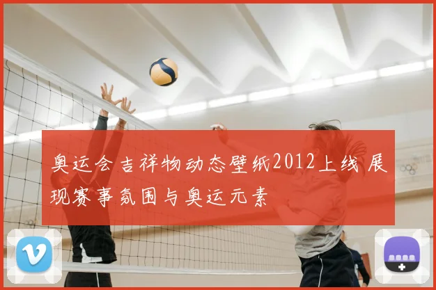 奥运会吉祥物动态壁纸2012上线 展现赛事氛围与奥运元素