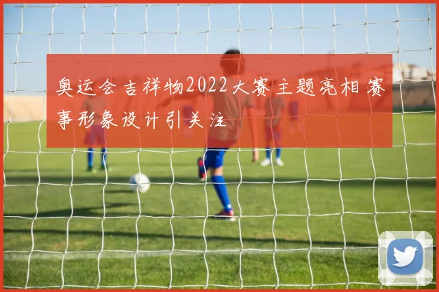 奥运会吉祥物2022大赛主题亮相 赛事形象设计引关注