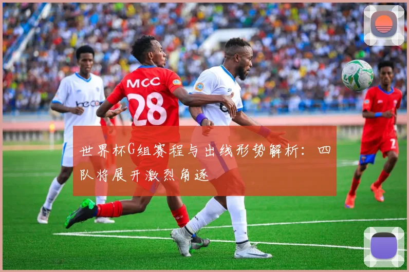 世界杯G组赛程与出线形势解析:四队将展开激烈角逐