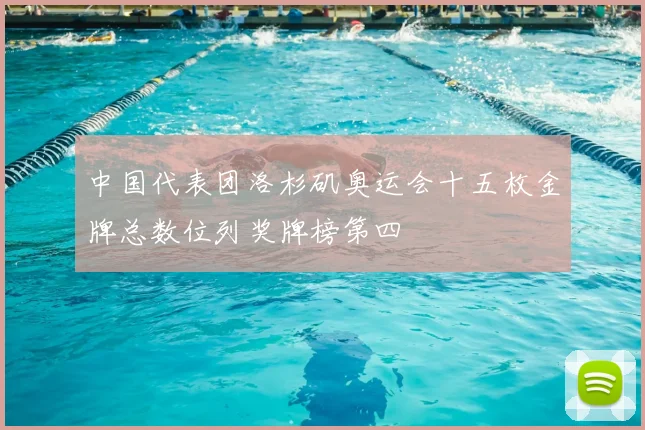 中国代表团洛杉矶奥运会十五枚金牌总数位列奖牌榜第四