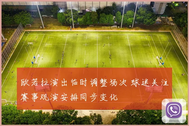欧若拉演出临时调整场次 球迷关注赛事观演安排同步变化