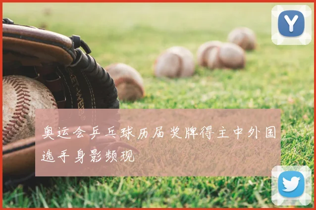 奥运会乒乓球历届奖牌得主中外国选手身影频现