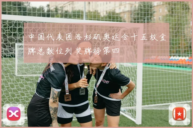 中国代表团洛杉矶奥运会十五枚金牌总数位列奖牌榜第四