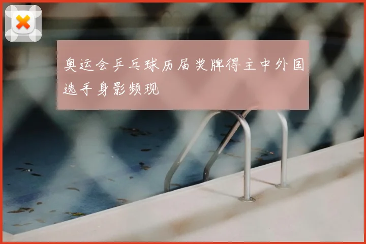 奥运会乒乓球历届奖牌得主中外国选手身影频现